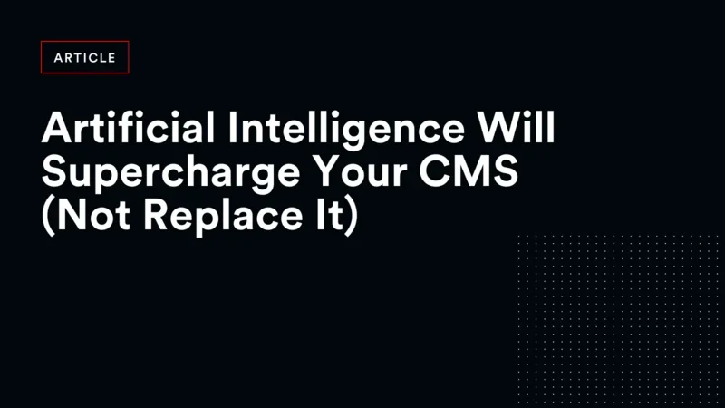 Artificial Intelligence Will Supercharge Your CMS (Not Replace It)