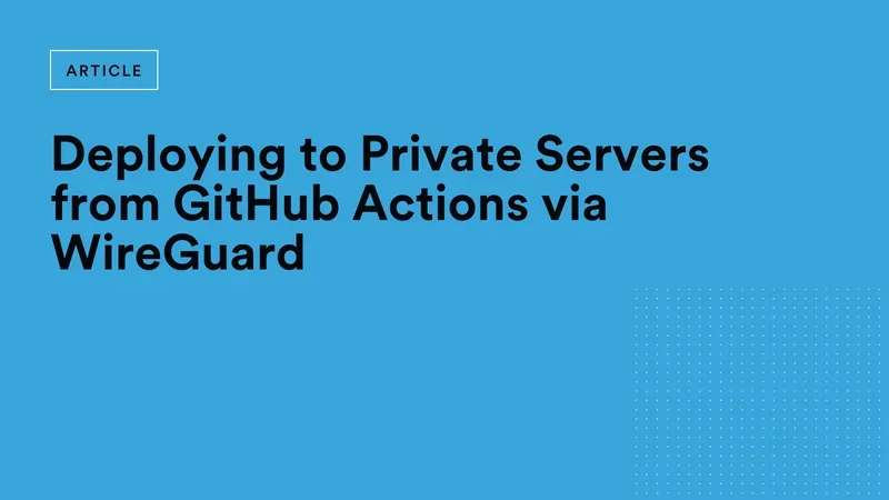 Deploying to Private Servers via WireGuard from GitHub Actions